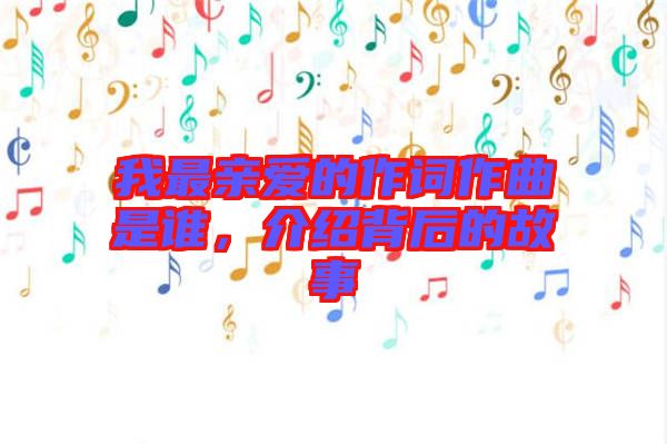 我最親愛(ài)的作詞作曲是誰(shuí),介紹背后的故事