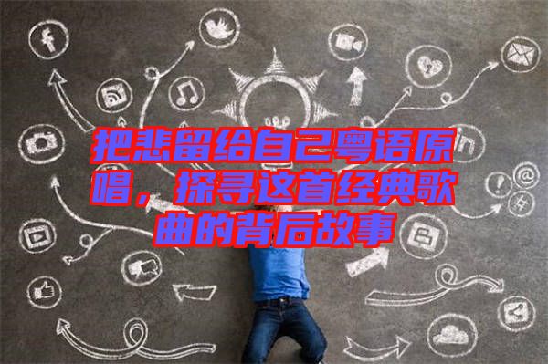 把悲留給自己粵語原唱,探尋這首經典歌曲的背后故事