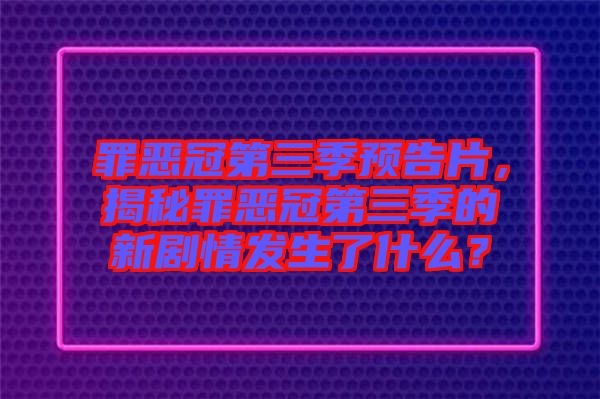 罪惡冠第三季預告片，揭秘罪惡冠第三季的新劇情發生了什么？