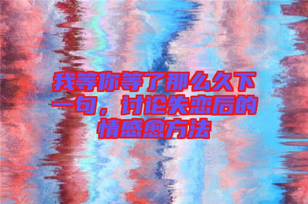我等你等了那么久下一句，討論失戀后的情感愈方法