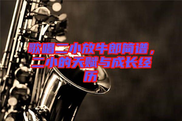 歌唱二小放牛郎簡譜,二小的天賦與成長經歷