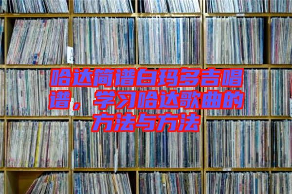 哈達(dá)簡(jiǎn)譜白瑪多吉唱譜,學(xué)習(xí)哈達(dá)歌曲的方法與方法