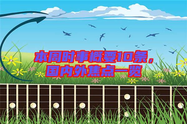 本周時事概要10條,國內外焦點一覽