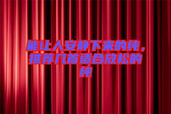 能讓人安靜下來的純,推薦幾首適合放松的純