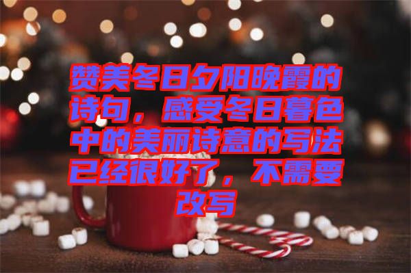 贊美冬日夕陽(yáng)晚霞的詩(shī)句,感受冬日暮色中的美麗詩(shī)意的寫(xiě)法已經(jīng)很好了,不需要改寫(xiě)
