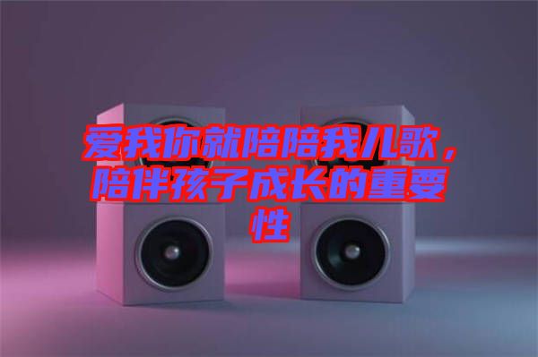愛我你就陪陪我兒歌,陪伴孩子成長的重要性