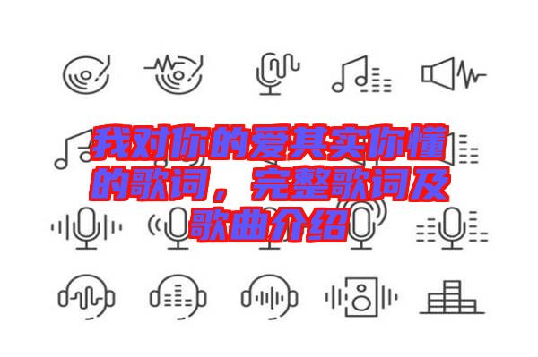 我對(duì)你的愛(ài)其實(shí)你懂的歌詞,完整歌詞及歌曲介紹