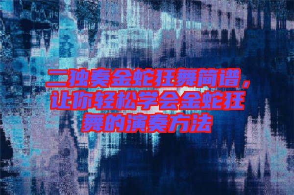 二獨奏金蛇狂舞簡譜,讓你輕松學會金蛇狂舞的演奏方法