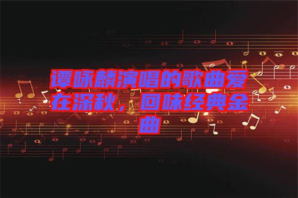 譚詠麟演唱的歌曲愛(ài)在深秋,回味經(jīng)典金曲