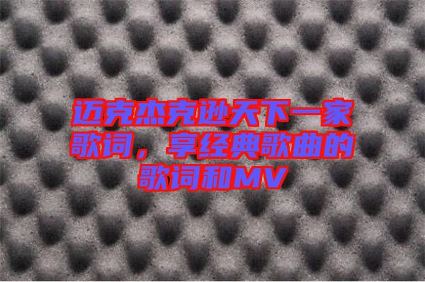邁克杰克遜天下一家歌詞,享經(jīng)典歌曲的歌詞和MV