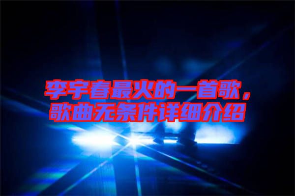 李宇春最火的一首歌,歌曲無條件詳細介紹