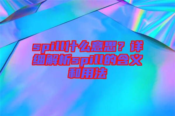 spill什么意思?詳細解析spill的含義和用法