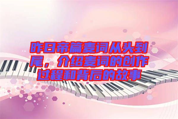 昨日帝篇麥詞從頭到尾,介紹麥詞的創(chuàng)作過程和背后的故事