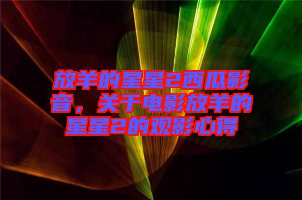 放羊的星星2西瓜影音,關于電影放羊的星星2的觀影心得