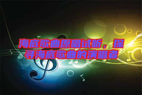 海底歌曲原唱試聽,探尋海底歌曲的演唱者
