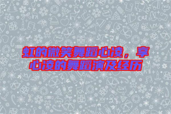 虹的微笑舞蹈心凌,享心凌的舞蹈演及經歷