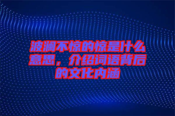 波瀾不驚的驚是什么意思,介紹詞語(yǔ)背后的文化內(nèi)涵
