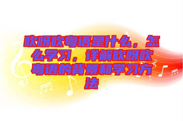 吹呀吹粵語是什么,怎么學習,詳解吹呀吹粵語的背景和學習方法