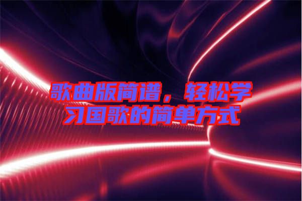歌曲版簡譜,輕松學(xué)習(xí)國歌的簡單方式