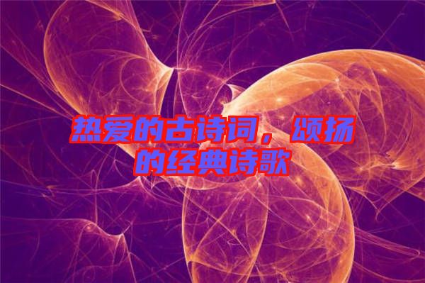 熱愛的古詩詞，頌揚的經(jīng)典詩歌