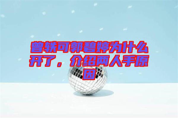 曾軼可郭碧婷為什么開了,介紹兩人手原因