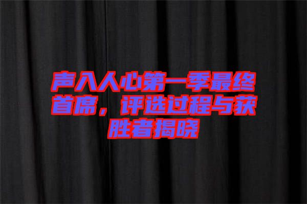 聲入人心第一季最終首席,評選過程與獲勝者揭曉