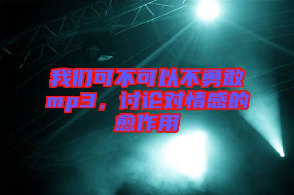 我們可不可以不勇敢mp3,討論對(duì)情感的愈作用