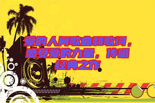 愛的人間歌曲和歌詞,感受愛的力量,傳唱經典之作