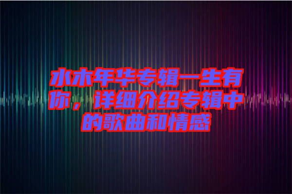 水木年華專輯一生有你,詳細介紹專輯中的歌曲和情感