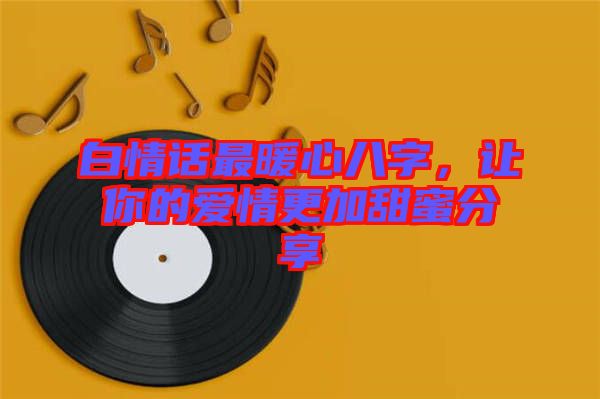 白情話最暖心八字,讓你的愛情更加甜蜜分享