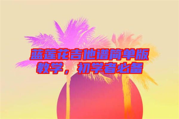 藍蓮花吉他譜簡單版教學，初學者必備