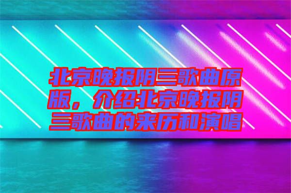 北京晚報(bào)陰三歌曲原版,介紹北京晚報(bào)陰三歌曲的來(lái)歷和演唱
