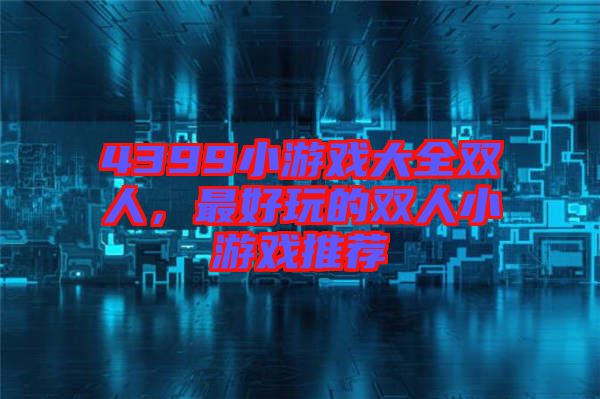 4399小游戲大全雙人，最好玩的雙人小游戲推薦