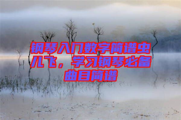 鋼琴入門數(shù)字簡譜蟲兒飛,學習鋼琴必備曲目簡譜
