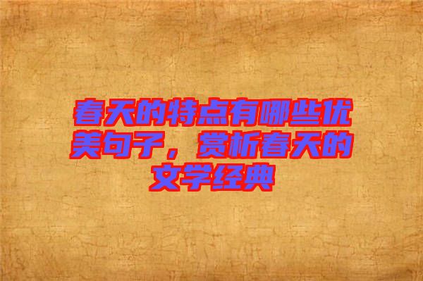 春天的特點(diǎn)有哪些優(yōu)美句子,賞析春天的文學(xué)經(jīng)典