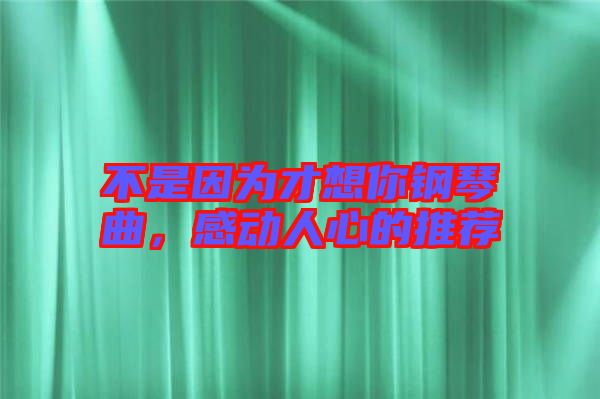 不是因為才想你鋼琴曲,感動人心的推薦