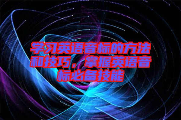 學(xué)習(xí)英語(yǔ)音標(biāo)的方法和技巧,掌握英語(yǔ)音標(biāo)必備技能