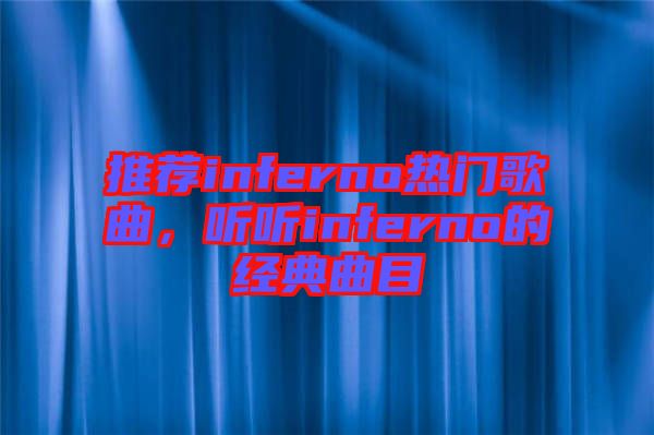 推薦inferno熱門歌曲,聽聽inferno的經(jīng)典曲目