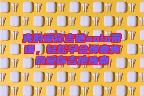 真的愛你吉他solo帶譜,輕松學會彈奏真的愛你吉他獨奏
