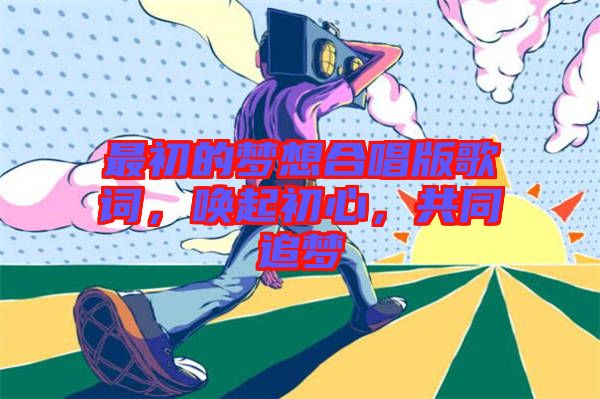 最初的夢想合唱版歌詞,喚起初心,共同追夢