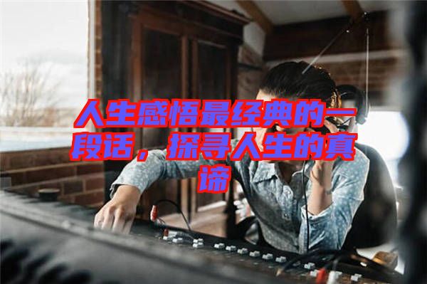 人生感悟最經典的一段話,探尋人生的真諦