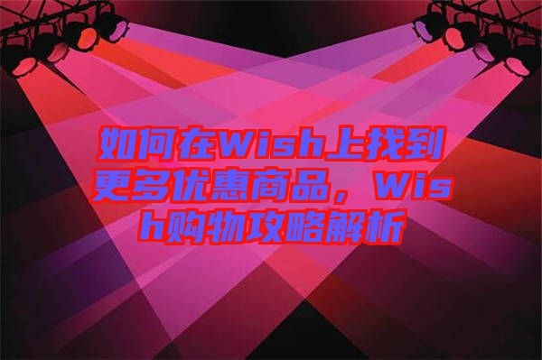 如何在Wish上找到更多優惠商品，Wish購物攻略解析