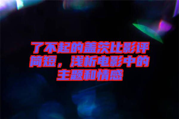 了不起的蓋茨比影評簡短，淺析電影中的主題和情感
