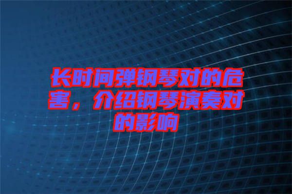 長時間彈鋼琴對的危害,介紹鋼琴演奏對的影響
