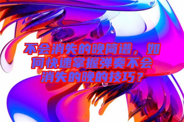 不會消失的晚簡譜，如何快速掌握彈奏不會消失的晚的技巧？