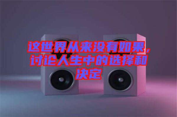 這世界從來沒有如果,討論人生中的選擇和決定