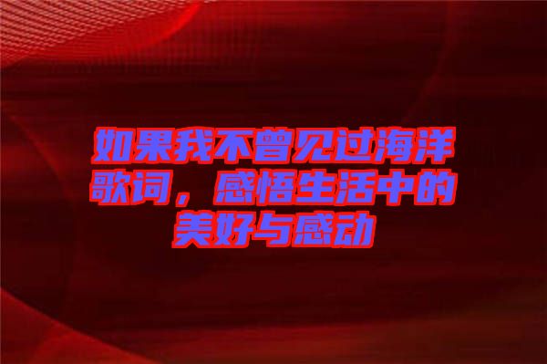 如果我不曾見過海洋歌詞,感悟生活中的美好與感動(dòng)