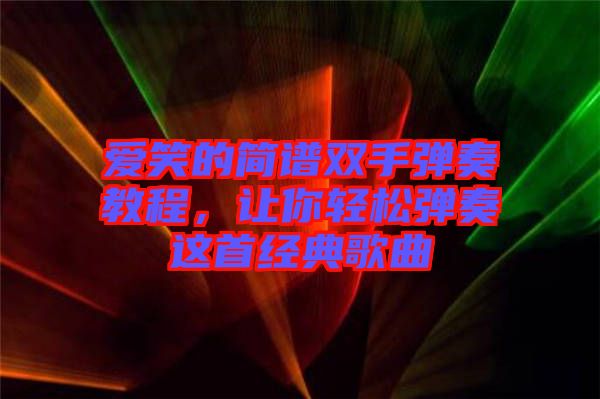 愛(ài)笑的簡(jiǎn)譜雙手彈奏教程,讓你輕松彈奏這首經(jīng)典歌曲