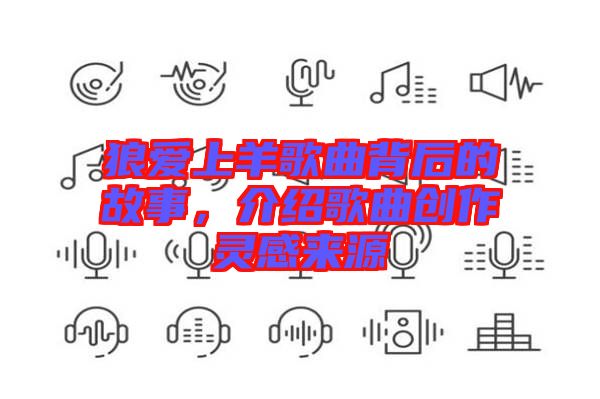 狼愛(ài)上羊歌曲背后的故事,介紹歌曲創(chuàng)作靈感來(lái)源