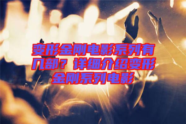 變形金剛電影系列有幾部?詳細介紹變形金剛系列電影